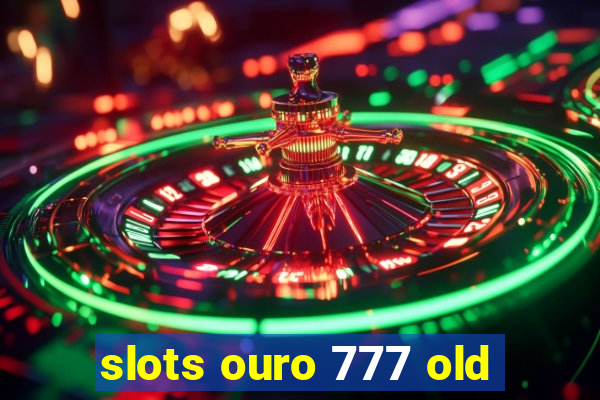 slots ouro 777 old